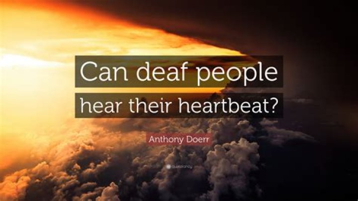 Can a deaf person hear their heartbeat?