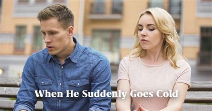 Why a man suddenly goes cold?